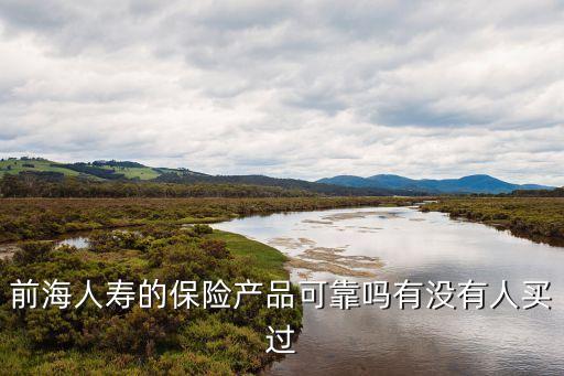 前海人壽的保險(xiǎn)產(chǎn)品可靠嗎有沒有人買過