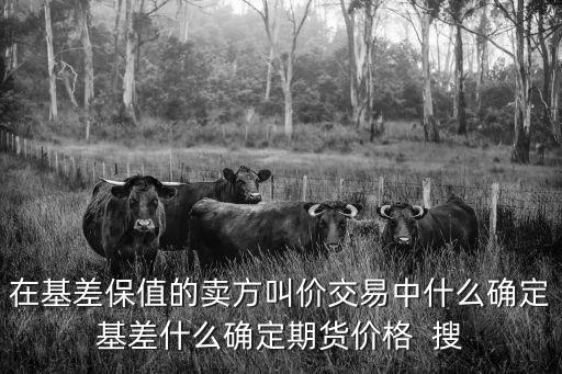 通過(guò)基差怎么算期貨價(jià)格，在基差保值的賣方叫價(jià)交易中什么確定基差什么確定期貨價(jià)格  搜