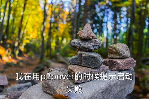 我在用p2pover的時(shí)候提示啟動(dòng)失敗
