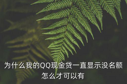 為什么我的QQ現(xiàn)金貸一直顯示沒名額怎么才可以有