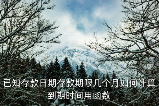 已知存款日期存款期限幾個(gè)月如何計(jì)算到期時(shí)間用函數(shù)