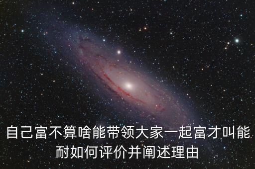 自己富不算啥能帶領(lǐng)大家一起富才叫能耐如何評(píng)價(jià)并闡述理由