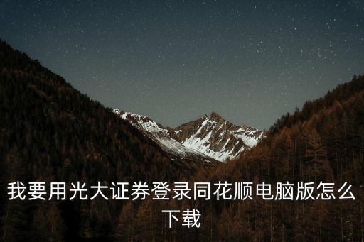 我要用光大證券登錄同花順電腦版怎么下載