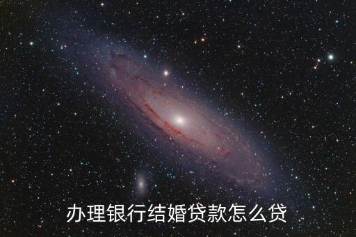 辦理銀行結(jié)婚貸款怎么貸