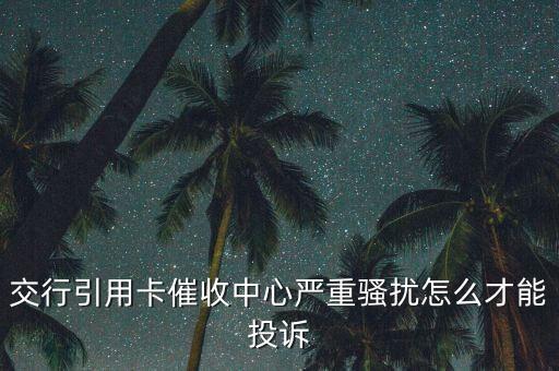 交行引用卡催收中心嚴(yán)重騷擾怎么才能投訴