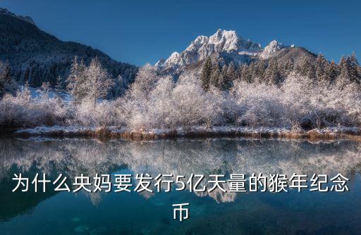 為什么央媽要發(fā)行5億天量的猴年紀念幣