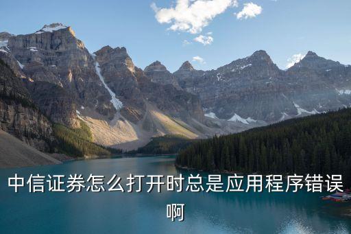 中信證券怎么打開時總是應用程序錯誤啊