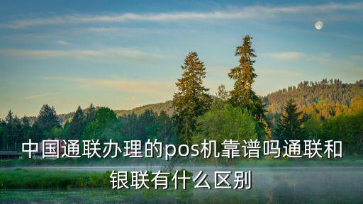 中國通聯(lián)辦理的pos機靠譜嗎通聯(lián)和銀聯(lián)有什么區(qū)別