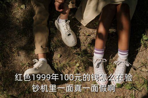 99年的100元怎么像假幣圖，紅色1999年100元的錢怎么在驗(yàn)鈔機(jī)里一面真一面假啊