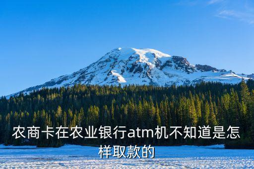 農(nóng)村商業(yè)銀行怎么取錢，農(nóng)商卡在農(nóng)業(yè)銀行atm機(jī)不知道是怎樣取款的