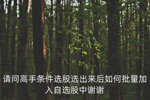 請問高手條件選股選出來后如何批量加入自選股中謝謝