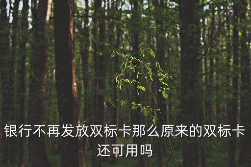 銀行不再發(fā)放雙標卡那么原來的雙標卡還可用嗎