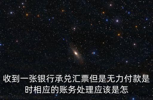 收到一張銀行承兌匯票但是無力付款是時相應(yīng)的賬務(wù)處理應(yīng)該是怎