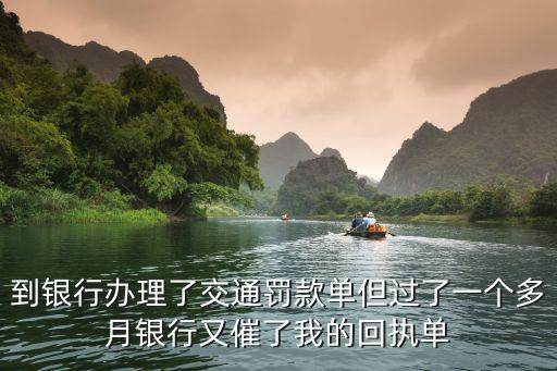 到銀行辦理了交通罰款單但過(guò)了一個(gè)多月銀行又催了我的回執(zhí)單