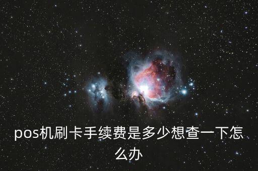 pos機(jī)刷卡手續(xù)費(fèi)是多少想查一下怎么辦