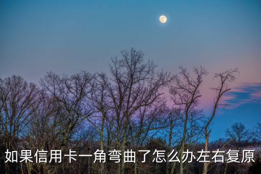 信用卡有點彎曲怎么辦，如果信用卡一角彎曲了怎么辦左右復(fù)原