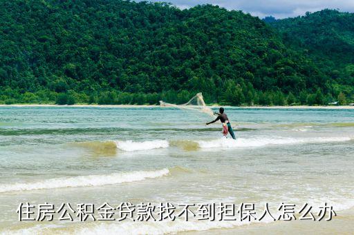住房公積金貸款找不到擔(dān)保人怎么辦