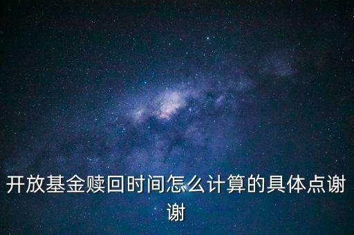 開放基金贖回時間怎么計算的具體點謝謝