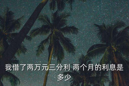 我借了兩萬元三分利 兩個(gè)月的利息是多少