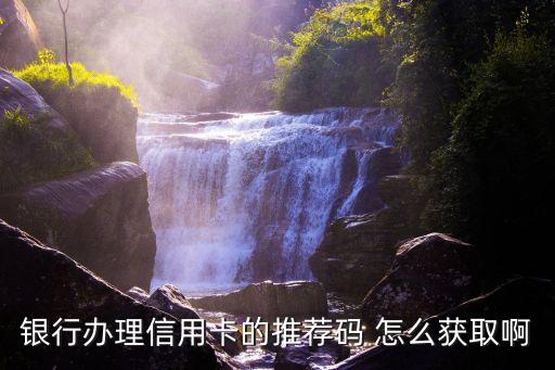 信用卡推薦碼怎么申請，銀行辦理信用卡的推薦碼 怎么獲取啊