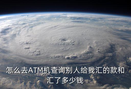 怎么去ATM機查詢別人給我匯的款和匯了多少錢