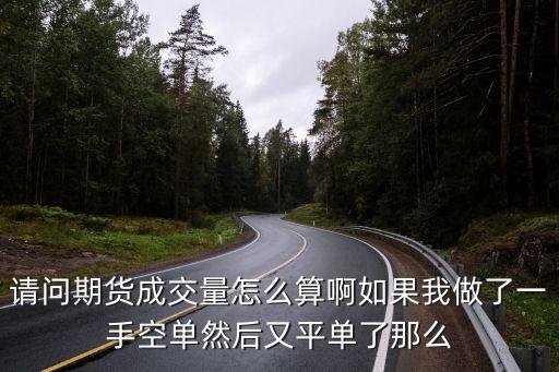 期貨成交量是怎么算的，請(qǐng)問期貨成交量怎么算啊如果我做了一手空單然后又平單了那么