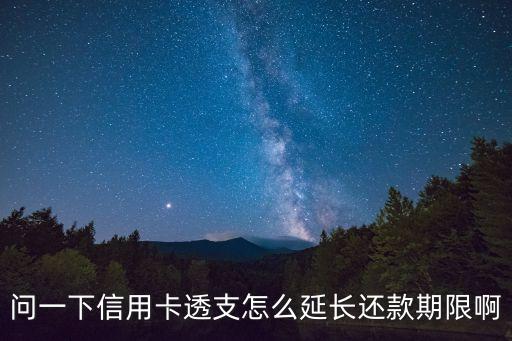 問(wèn)一下信用卡透支怎么延長(zhǎng)還款期限啊