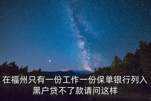 在福州只有一份工作一份保單銀行列入黑戶貸不了款請問這樣