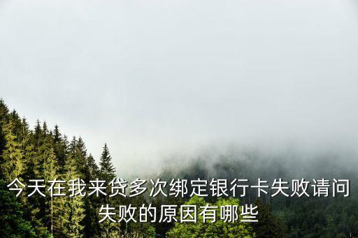 今天在我來(lái)貸多次綁定銀行卡失敗請(qǐng)問(wèn)失敗的原因有哪些