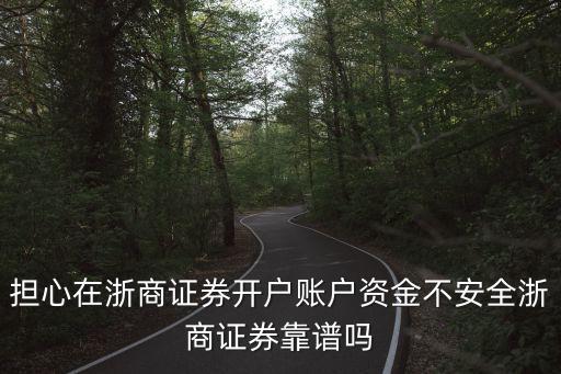 擔(dān)心在浙商證券開戶賬戶資金不安全浙商證券靠譜嗎