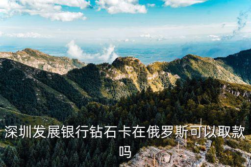 深圳發(fā)展銀行鉆石卡在俄羅斯可以取款嗎
