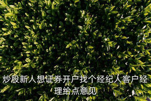 炒股新人想證券開戶找個經(jīng)紀人客戶經(jīng)理給點意見