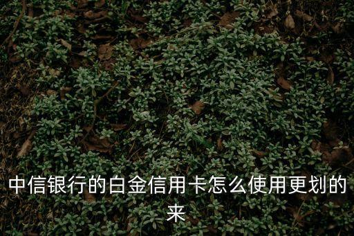 中信運(yùn)通白金卡怎么刷，中信銀行的白金信用卡怎么使用更劃的來(lái)