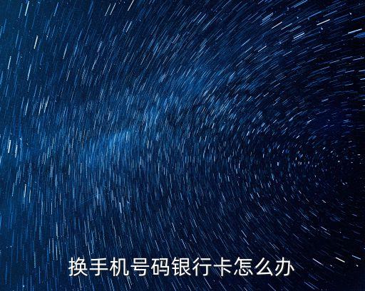 換手機(jī)號碼銀行卡怎么辦