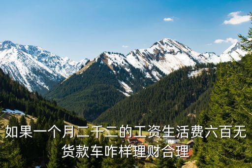 如果一個月二千二的工資生活費(fèi)六百無貨款車咋樣理財合理