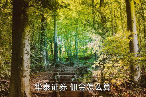 華泰證券傭金怎么算，華泰證券 傭金怎么算