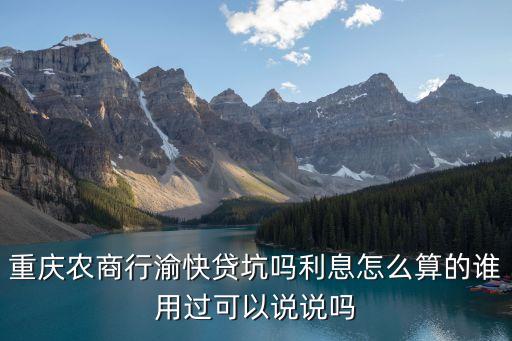 重慶農(nóng)商行渝快貸坑嗎利息怎么算的誰(shuí)用過可以說說嗎