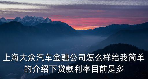 上海大眾汽車金融公司怎么樣給我簡單的介紹下貸款利率目前是多
