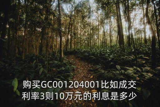 204001利率怎么算，購(gòu)買GC001204001比如成交利率3則10萬(wàn)元的利息是多少