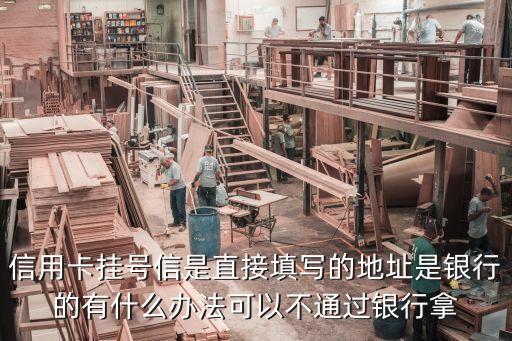 信用卡掛號(hào)信是直接填寫的地址是銀行的有什么辦法可以不通過銀行拿