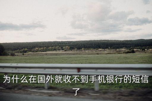 為什么在國外就收不到手機(jī)銀行的短信了