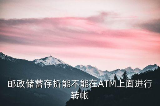 郵政儲蓄存折能不能在ATM上面進(jìn)行轉(zhuǎn)帳