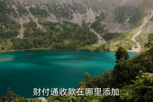 財(cái)付通怎么添加收款，財(cái)付通收款在哪里添加