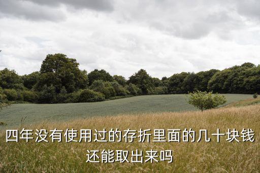 四年沒有使用過的存折里面的幾十塊錢還能取出來嗎