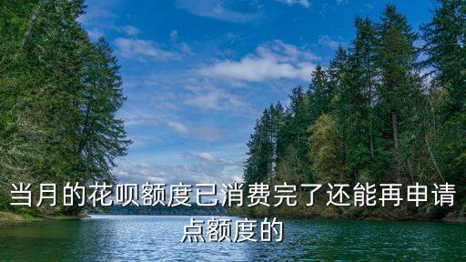 螞蟻花唄額度用完了怎么辦，當月的花唄額度已消費完了還能再申請點額度的