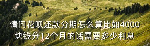 花唄分期怎么計算器，請問花唄還款分期怎么算比如4000塊錢分12個月的話需要多少利息