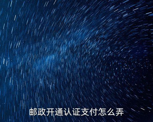 郵政怎么開通認證支付，郵政開通認證支付怎么弄