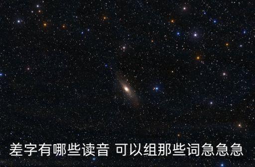 差字有哪些讀音 可以組那些詞急急急