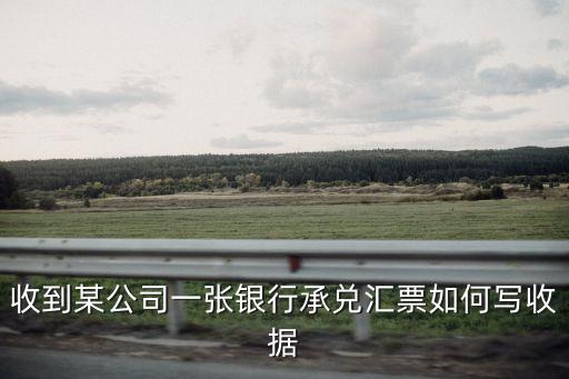 銀行承兌匯票貼息收據(jù)怎么寫，收到某公司一張銀行承兌匯票如何寫收據(jù)