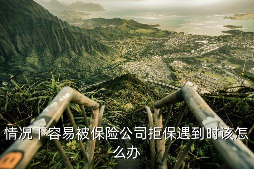 中國(guó)人壽拒保怎么辦，情況下容易被保險(xiǎn)公司拒保遇到時(shí)該怎么辦